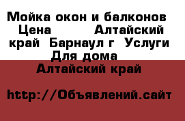 Мойка окон и балконов › Цена ­ 200 - Алтайский край, Барнаул г. Услуги » Для дома   . Алтайский край